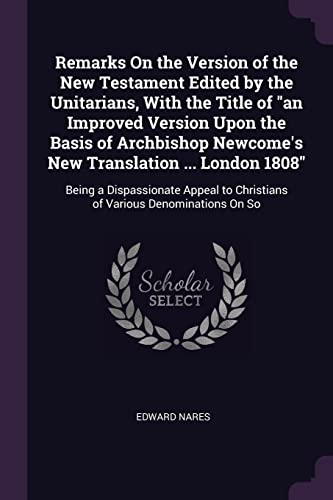 9781377915098: Remarks On the Version of the New Testament Edited by the Unitarians, With the Title of "an Improved Version Upon the Basis of Archbishop Newcome's ... to Christians of Various Denominations On So