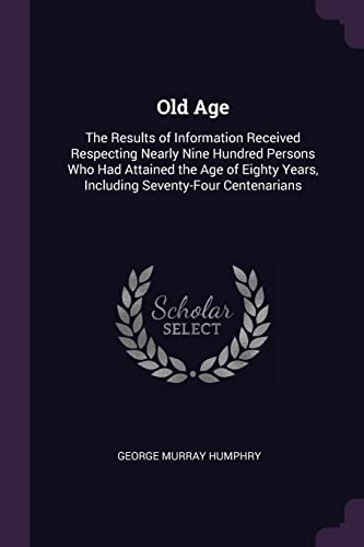 9781377919454: Old Age: The Results of Information Received Respecting Nearly Nine Hundred Persons Who Had Attained the Age of Eighty Years, Including Seventy-Four Centenarians