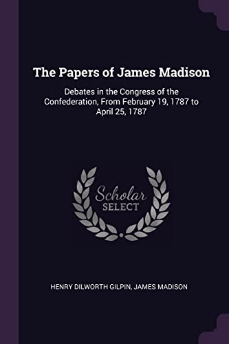 Stock image for The Papers of James Madison: Debates in the Congress of the Confederation, From February 19, 1787 to April 25, 1787 for sale by ALLBOOKS1