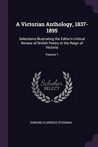 9781377920283: A Victorian Anthology, 1837-1895: Selections Illustrating the Editor's Critical Review of British Poetry in the Reign of Victoria; Volume 1
