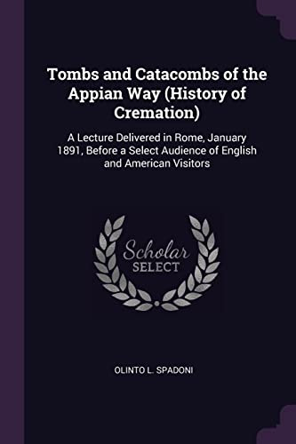 9781377957753: Tombs and Catacombs of the Appian Way (History of Cremation): A Lecture Delivered in Rome, January 1891, Before a Select Audience of English and American Visitors