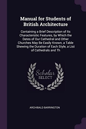 9781377958996: Manual for Students of British Architecture: Containing a Brief Description of Its Characteristic Features, by Which the Dates of Our Cathedral and ... of Each Style, a List of Cathedrals and Th