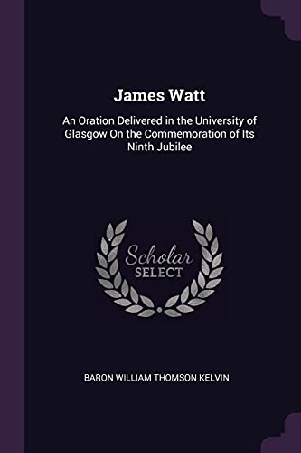 9781377959290: James Watt: An Oration Delivered in the University of Glasgow On the Commemoration of Its Ninth Jubilee