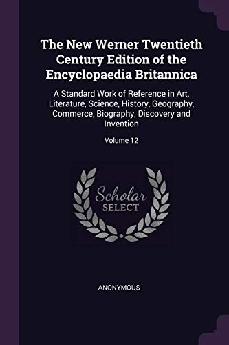 Stock image for The New Werner Twentieth Century Edition of the Encyclopaedia Britannica: A Standard Work of Reference in Art, Literature, Science, History, . Biography, Discovery and Invention; Volume 12 for sale by California Books