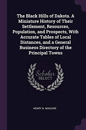9781377969961: The Black Hills of Dakota. A Miniature History of Their Settlement, Resources, Population, and Prospects, With Accurate Tables of Local Distances, and ... Business Directory of the Principal Towns