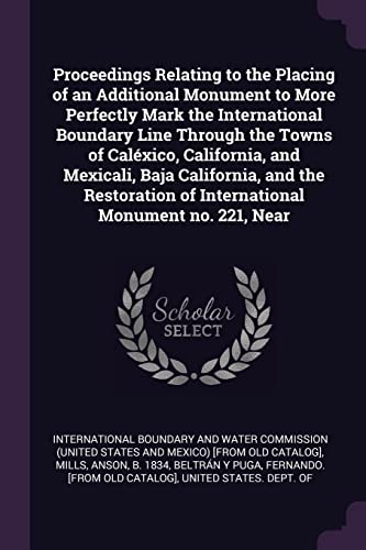 Stock image for Proceedings Relating to the Placing of an Additional Monument to More Perfectly Mark the International Boundary Line Through the Towns of Calxico, . of International Monument no. 221, Near for sale by ALLBOOKS1