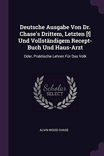 9781377982403: Deutsche Ausgabe Von Dr. Chase's Drittem, Letzten [!] Und Vollstndigem Recept-Buch Und Haus-Arzt: Oder, Praktische Lehren Fr Das Volk