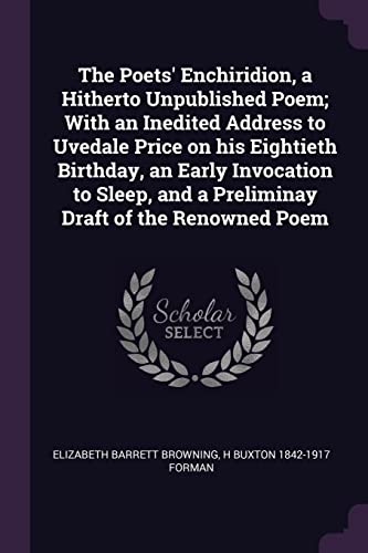 9781377998930: The Poets' Enchiridion, a Hitherto Unpublished Poem; With an Inedited Address to Uvedale Price on his Eightieth Birthday, an Early Invocation to Sleep, and a Preliminay Draft of the Renowned Poem