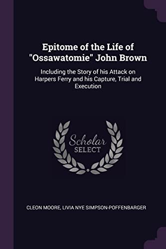 9781378009369: Epitome of the Life of "Ossawatomie" John Brown: Including the Story of his Attack on Harpers Ferry and his Capture, Trial and Execution