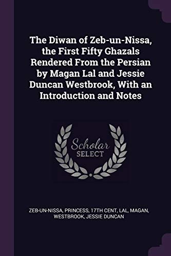 9781378078792: The Diwan of Zeb-un-Nissa, the First Fifty Ghazals Rendered From the Persian by Magan Lal and Jessie Duncan Westbrook, With an Introduction and Notes