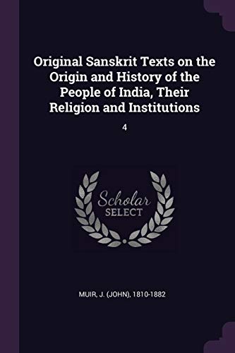 Stock image for Original Sanskrit Texts on the Origin and History of the People of India, Their Religion and Institutions: 4 for sale by GF Books, Inc.