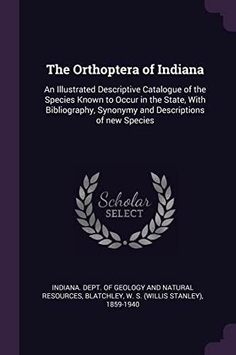 9781378119327: The Orthoptera of Indiana: An Illustrated Descriptive Catalogue of the Species Known to Occur in the State, With Bibliography, Synonymy and Descriptions of new Species