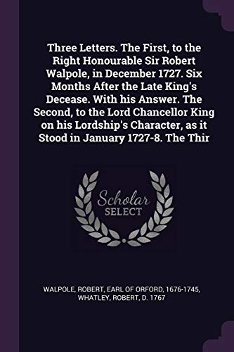 9781378178522: Three Letters. The First, to the Right Honourable Sir Robert Walpole, in December 1727. Six Months After the Late King's Decease. With his Answer. The ... as it Stood in January 1727-8. The Thir