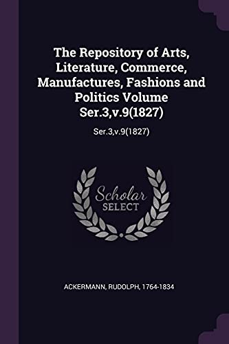 9781378191385: The Repository of Arts, Literature, Commerce, Manufactures, Fashions and Politics Volume Ser.3,v.9(1827): Ser.3,v.9(1827)