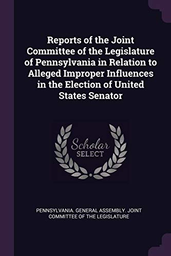 9781378218136: Reports of the Joint Committee of the Legislature of Pennsylvania in Relation to Alleged Improper Influences in the Election of United States Senator