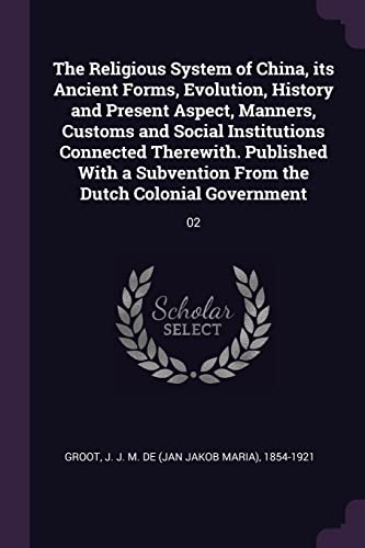 9781378224922: The Religious System of China, its Ancient Forms, Evolution, History and Present Aspect, Manners, Customs and Social Institutions Connected Therewith. ... From the Dutch Colonial Government: 02
