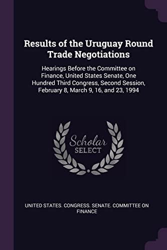 9781378236154: Results of the Uruguay Round Trade Negotiations: Hearings Before the Committee on Finance, United States Senate, One Hundred Third Congress, Second Session, February 8, March 9, 16, and 23, 1994