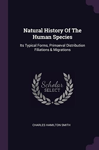 Beispielbild fr Natural History Of The Human Species: Its Typical Forms, Primaeval Distribution Filiations & Migrations zum Verkauf von HALCYON BOOKS