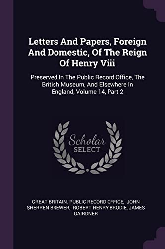9781378323786: Letters And Papers, Foreign And Domestic, Of The Reign Of Henry Viii: Preserved In The Public Record Office, The British Museum, And Elsewhere In England, Volume 14, Part 2