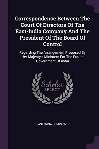 9781378391099: Correspondence Between The Court Of Directors Of The East-india Company And The President Of The Board Of Control: Regarding The Arrangement Proposed ... Ministers For The Future Government Of India