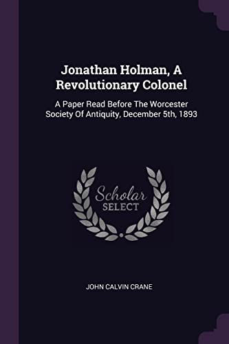 9781378396933: Jonathan Holman, A Revolutionary Colonel: A Paper Read Before The Worcester Society Of Antiquity, December 5th, 1893