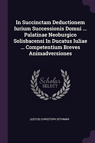 9781378430651: In Succinctam Deductionem Iurium Successionis Domui ... Palatinae Neoburgico Solisbacensi In Ducatus Iuliae ... Competentium Breves Animadversiones