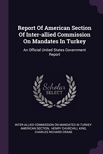 Beispielbild fr Report Of American Section Of Inter-allied Commission On Mandates In Turkey: An Official United States Government Report zum Verkauf von Books From California