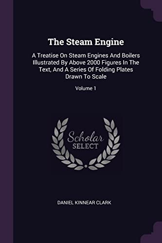 9781378503454: The Steam Engine: A Treatise On Steam Engines And Boilers Illustrated By Above 2000 Figures In The Text, And A Series Of Folding Plates Drawn To Scale; Volume 1