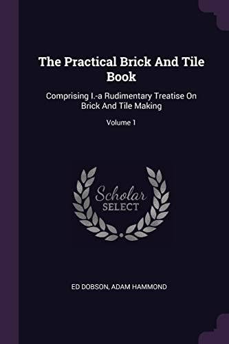 9781378504505: The Practical Brick And Tile Book: Comprising I.-a Rudimentary Treatise On Brick And Tile Making; Volume 1