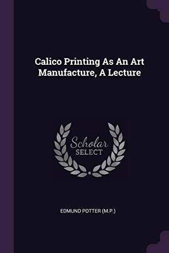 Imagen de archivo de Calico Printing As An Art Manufacture, A Lecture a la venta por Books From California