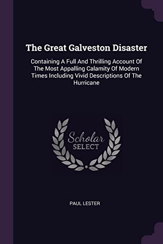 Imagen de archivo de The Great Galveston Disaster: Containing A Full And Thrilling Account Of The Most Appalling Calamity Of Modern Times Including Vivid Descriptions Of The Hurricane a la venta por HPB-Red