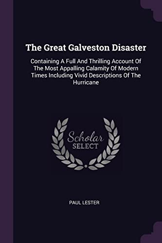 Stock image for The Great Galveston Disaster: Containing A Full And Thrilling Account Of The Most Appalling Calamity Of Modern Times Including Vivid Descriptions Of The Hurricane for sale by HPB-Red
