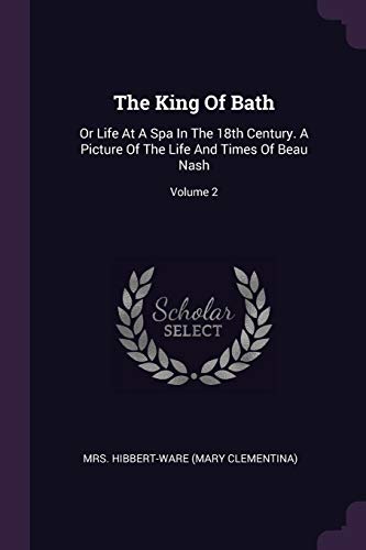 Imagen de archivo de The King Of Bath: Or Life At A Spa In The 18th Century. A Picture Of The Life And Times Of Beau Nash; Volume 2 a la venta por ALLBOOKS1