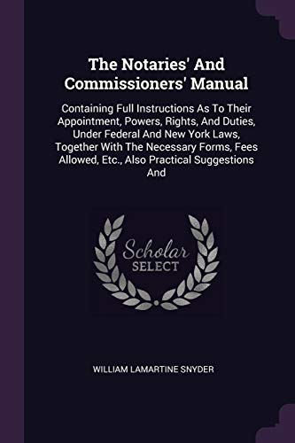 9781378547366: The Notaries' And Commissioners' Manual: Containing Full Instructions As To Their Appointment, Powers, Rights, And Duties, Under Federal And New York ... Allowed, Etc., Also Practical Suggestions And