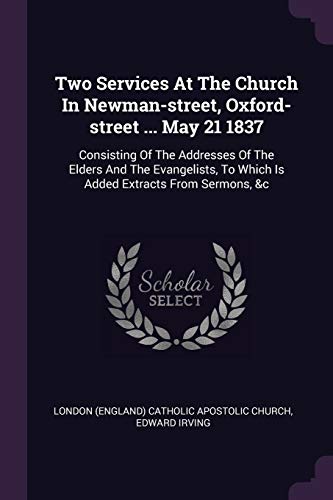 9781378554081: Two Services At The Church In Newman-street, Oxford-street ... May 21 1837: Consisting Of The Addresses Of The Elders And The Evangelists, To Which Is Added Extracts From Sermons, &c