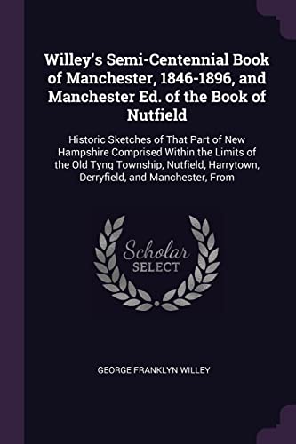 Imagen de archivo de Willey's Semi-Centennial Book of Manchester, 1846-1896, and Manchester Ed. of the Book of Nutfield: Historic Sketches of That Part of New Hampshire . Harrytown, Derryfield, and Manchester, From a la venta por Lucky's Textbooks