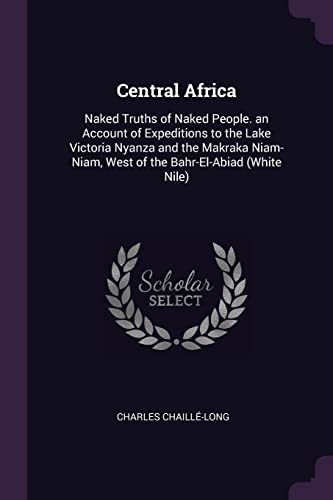 9781378573419: Central Africa: Naked Truths of Naked People. an Account of Expeditions to the Lake Victoria Nyanza and the Makraka Niam-Niam, West of the Bahr-El-Abiad (White Nile)