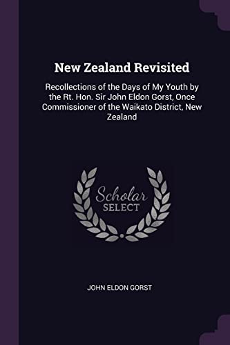 Stock image for New Zealand Revisited: Recollections of the Days of My Youth by the Rt. Hon. Sir John Eldon Gorst, Once Commissioner of the Waikato District, New Zealand for sale by ALLBOOKS1