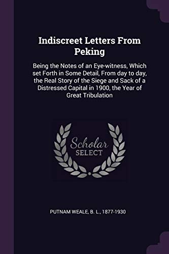 Imagen de archivo de Indiscreet Letters From Peking: Being the Notes of an Eye-witness, Which set Forth in Some Detail, From day to day, the Real Story of the Siege and Sa a la venta por ThriftBooks-Dallas