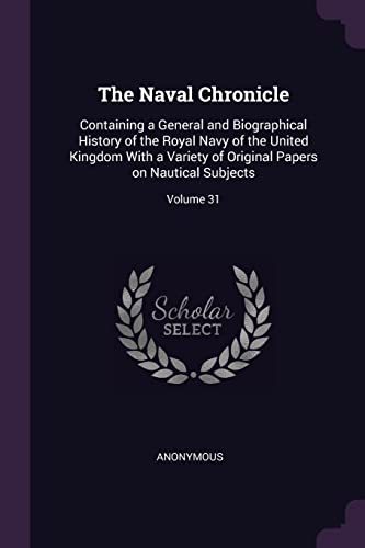 9781378633694: The Naval Chronicle: Containing a General and Biographical History of the Royal Navy of the United Kingdom With a Variety of Original Papers on Nautical Subjects; Volume 31