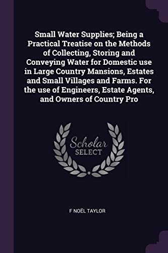 9781378643082: Small Water Supplies; Being a Practical Treatise on the Methods of Collecting, Storing and Conveying Water for Domestic use in Large Country Mansions, ... Estate Agents, and Owners of Country Pro