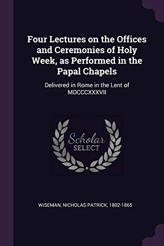 9781378697863: Four Lectures on the Offices and Ceremonies of Holy Week, as Performed in the Papal Chapels: Delivered in Rome in the Lent of MDCCCXXXVII