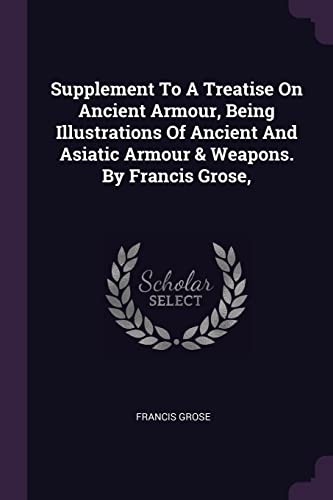 9781378850022: Supplement To A Treatise On Ancient Armour, Being Illustrations Of Ancient And Asiatic Armour & Weapons. By Francis Grose,