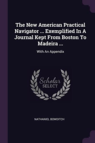 9781378868898: The New American Practical Navigator ... Exemplified In A Journal Kept From Boston To Madeira ...: With An Appendix