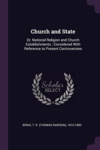 Stock image for Church and State: Or, National Religion and Church Establishments; Considered With Reference to Present Controversies for sale by ThriftBooks-Atlanta
