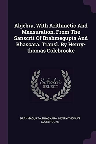 9781378891780: Algebra, With Arithmetic And Mensuration, From The Sanscrit Of Brahmegupta And Bhascara. Transl. By Henry-thomas Colebrooke