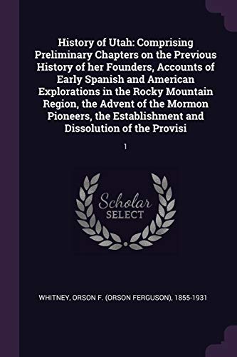 Beispielbild fr History of Utah: Comprising Preliminary Chapters on the Previous History of her Founders, Accounts of Early Spanish and American Explorations in the . and Dissolution of the Provisi: 1 zum Verkauf von ALLBOOKS1