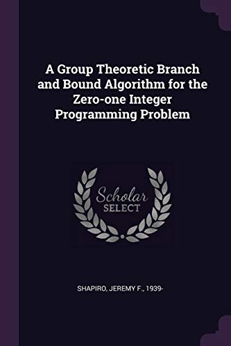 9781378940907: A Group Theoretic Branch and Bound Algorithm for the Zero-one Integer Programming Problem