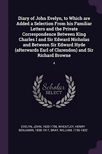 Beispielbild fr Diary of John Evelyn, to Which are Added a Selection From his Familiar Letters and the Private Correspondence Between King Charles I and Sir Edward . Earl of Clarendon) and Sir Richard Browne: 4 zum Verkauf von ALLBOOKS1