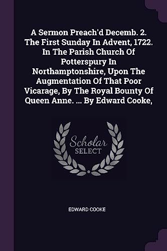 9781378962121: A Sermon Preach'd Decemb. 2. The First Sunday In Advent, 1722. In The Parish Church Of Potterspury In Northamptonshire, Upon The Augmentation Of That ... Bounty Of Queen Anne. ... By Edward Cooke,